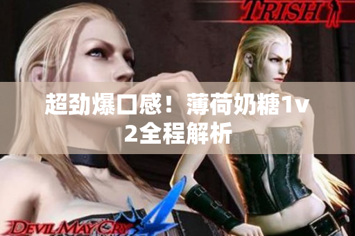 超劲爆口感！薄荷奶糖1v2全程解析