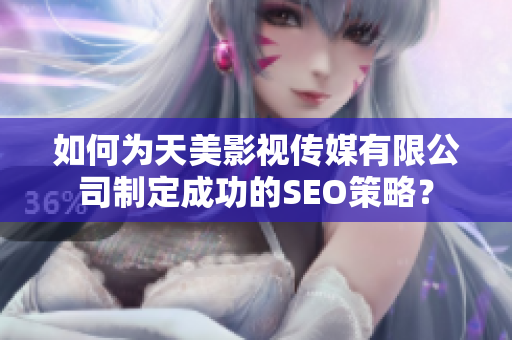 如何为天美影视传媒有限公司制定成功的SEO策略？