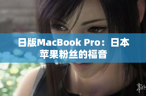日版MacBook Pro：日本苹果粉丝的福音