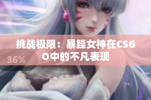 挑战极限：暴躁女神在CSGO中的不凡表现