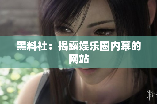 黑料社：揭露娱乐圈内幕的网站