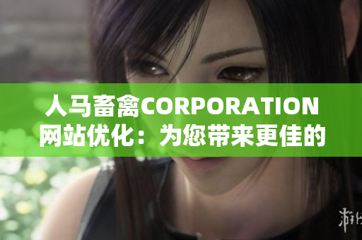 人马畜禽CORPORATION网站优化：为您带来更佳的用户体验