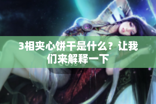 3相夹心饼干是什么？让我们来解释一下