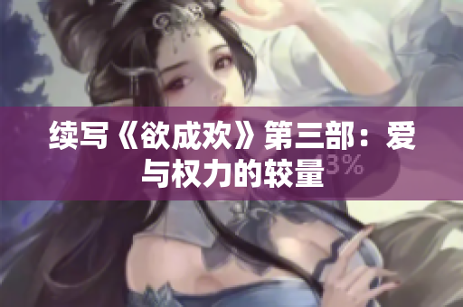 续写《欲成欢》第三部：爱与权力的较量