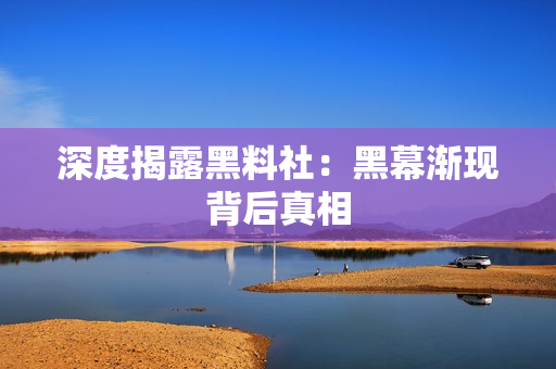 深度揭露黑料社：黑幕渐现背后真相