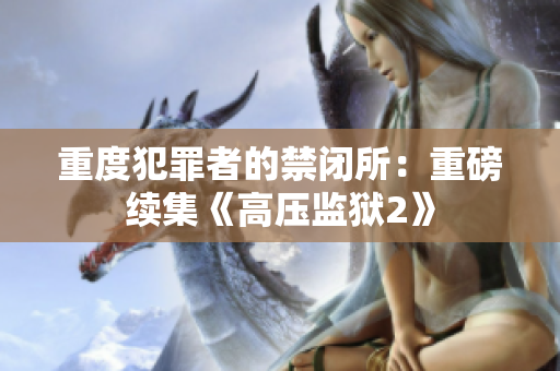 重度犯罪者的禁闭所：重磅续集《高压监狱2》