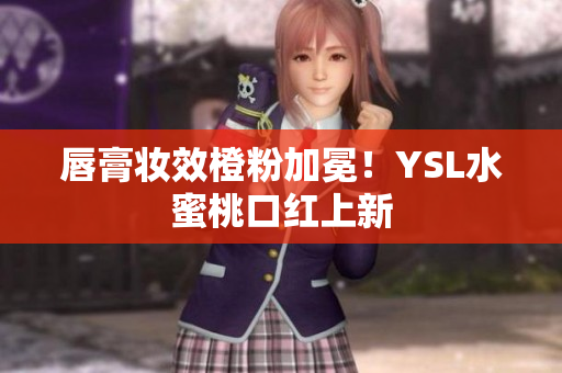 唇膏妆效橙粉加冕！YSL水蜜桃口红上新