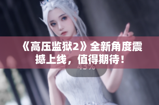 《高压监狱2》全新角度震撼上线，值得期待！