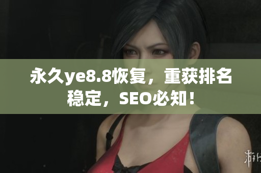 永久ye8.8恢复，重获排名稳定，SEO必知！