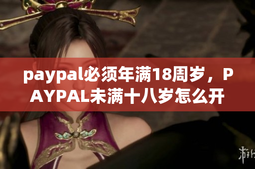 paypal必须年满18周岁，PAYPAL未满十八岁怎么开，TOUGHTESTED硬汉系列217
