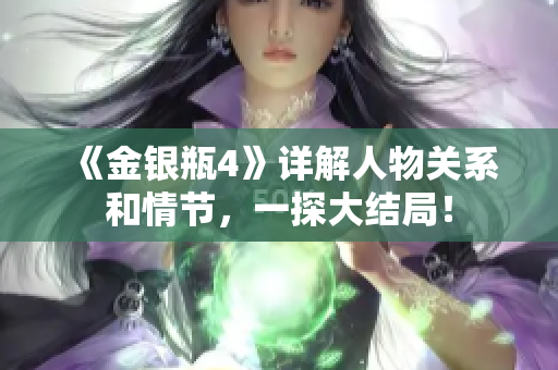 《金银瓶4》详解人物关系和情节，一探大结局！