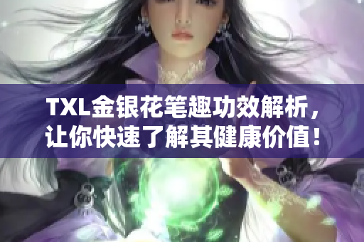 TXL金银花笔趣功效解析，让你快速了解其健康价值！