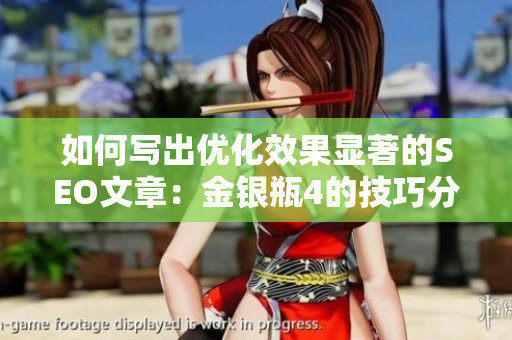 如何写出优化效果显著的SEO文章：金银瓶4的技巧分享