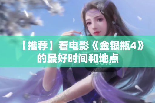 【推荐】看电影《金银瓶4》的最好时间和地点