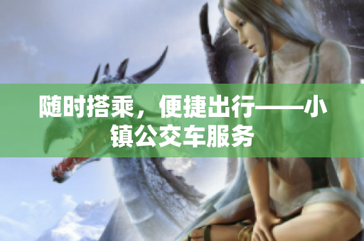 随时搭乘，便捷出行——小镇公交车服务