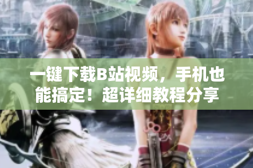 一键下载B站视频，手机也能搞定！超详细教程分享
