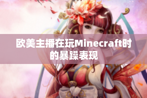 欧美主播在玩Minecraft时的暴躁表现
