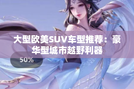 大型欧美SUV车型推荐：豪华型城市越野利器