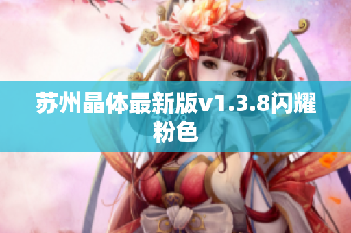 苏州晶体最新版v1.3.8闪耀粉色