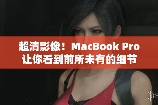 超清影像！MacBook Pro让你看到前所未有的细节