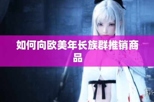 如何向欧美年长族群推销商品