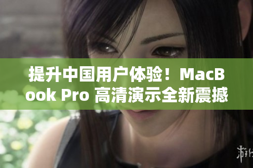 提升中国用户体验！MacBook Pro 高清演示全新震撼效果
