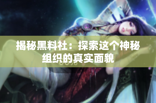 揭秘黑料社：探索这个神秘组织的真实面貌