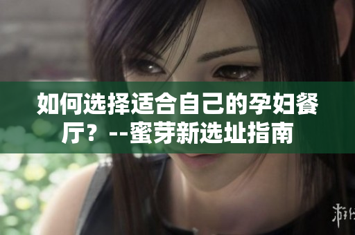 如何选择适合自己的孕妇餐厅？--蜜芽新选址指南