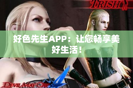 好色先生APP：让您畅享美好生活！
