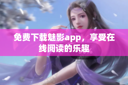 免费下载魅影app，享受在线阅读的乐趣
