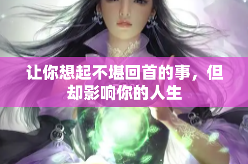 让你想起不堪回首的事，但却影响你的人生