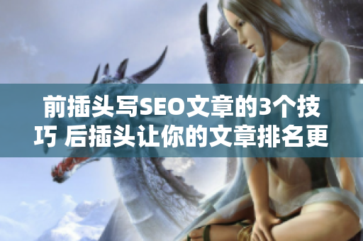 前插头写SEO文章的3个技巧 后插头让你的文章排名更上一层楼