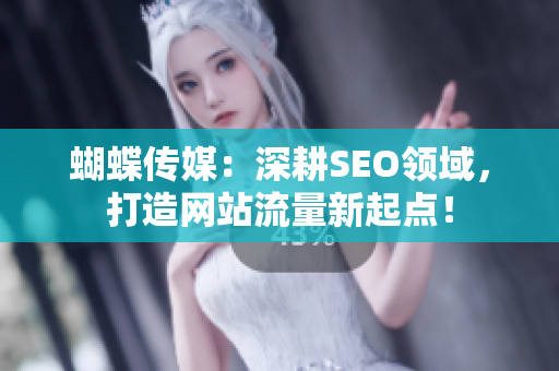 蝴蝶传媒：深耕SEO领域，打造网站流量新起点！