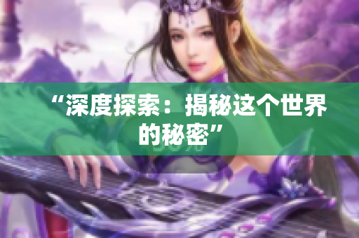 “深度探索：揭秘这个世界的秘密”
