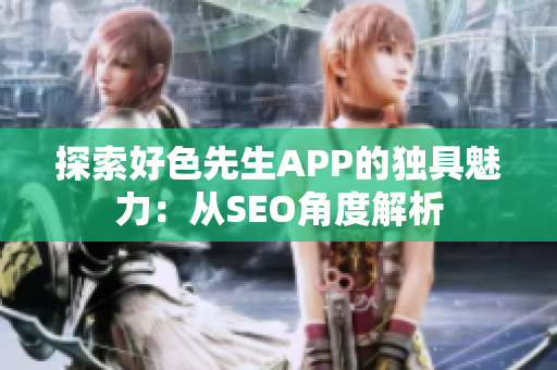 探索好色先生APP的独具魅力：从SEO角度解析