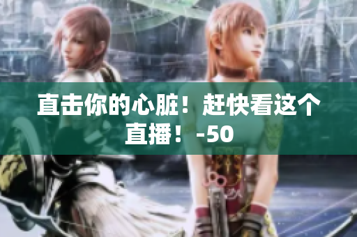 直击你的心脏！赶快看这个直播！-50