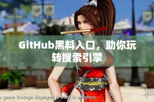 GitHub黑料入口，助你玩转搜索引擎