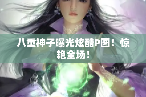 八重神子曝光炫酷P图！惊艳全场！