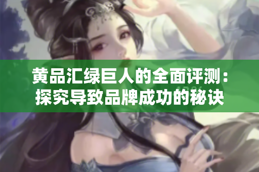 黄品汇绿巨人的全面评测：探究导致品牌成功的秘诀