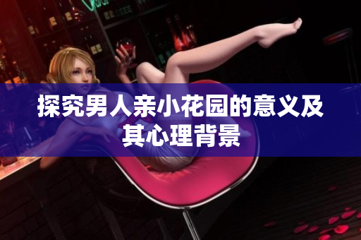 探究男人亲小花园的意义及其心理背景