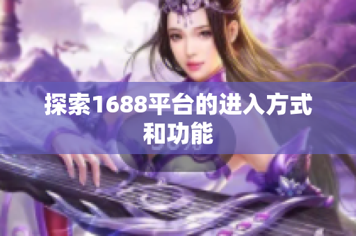 探索1688平台的进入方式和功能