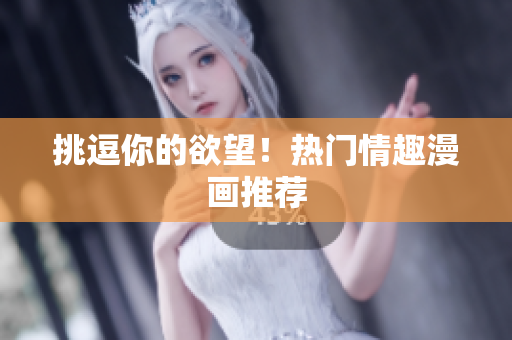 挑逗你的欲望！热门情趣漫画推荐