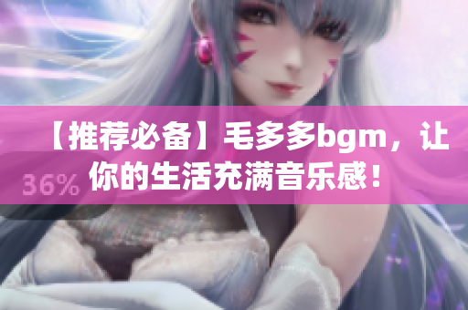 【推荐必备】毛多多bgm，让你的生活充满音乐感！