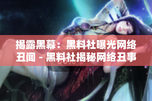 揭露黑幕：黑料社曝光网络丑闻 - 黑料社揭秘网络丑事