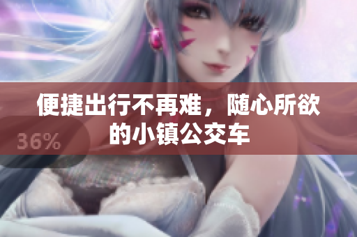 便捷出行不再难，随心所欲的小镇公交车