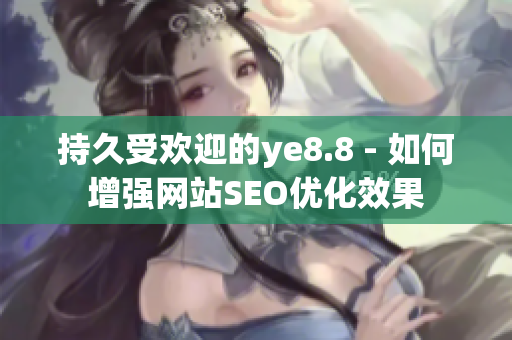 持久受欢迎的ye8.8 - 如何增强网站SEO优化效果