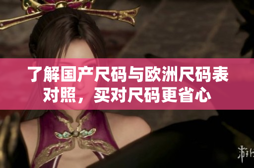 了解国产尺码与欧洲尺码表对照，买对尺码更省心