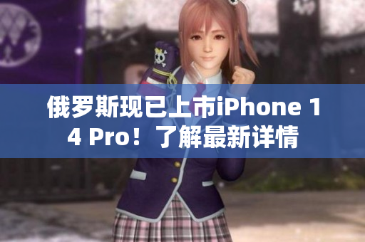 俄罗斯现已上市iPhone 14 Pro！了解最新详情