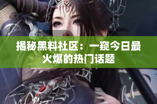 揭秘黑料社区：一窥今日最火爆的热门话题