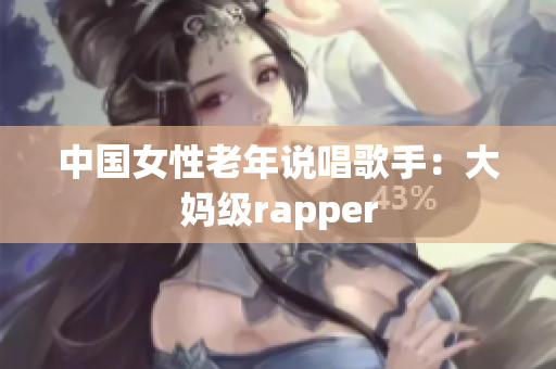 中国女性老年说唱歌手：大妈级rapper